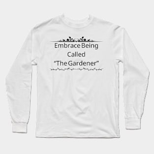 Embrace being called "The Gardener" Long Sleeve T-Shirt